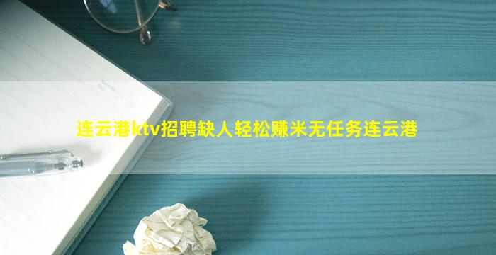 连云港ktv招聘缺人轻松赚米无任务连云港
